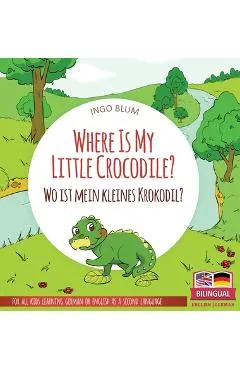Where Is My Little Crocodile? - Wo ist mein kleines Krokodil?: Bilingual children's picture book in English-German