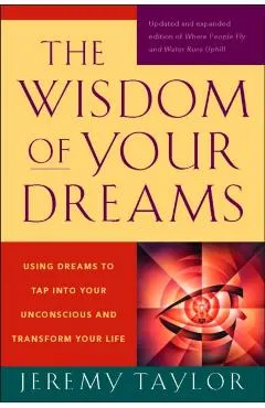 The Wisdom of Your Dreams: Using Dreams to Tap Into Your Unconscious and Transform Your Life