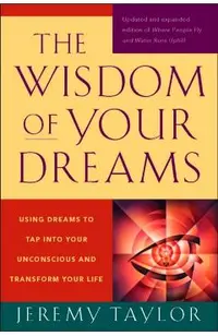 The Wisdom of Your Dreams: Using Dreams to Tap Into Your Unconscious and Transform Your Life