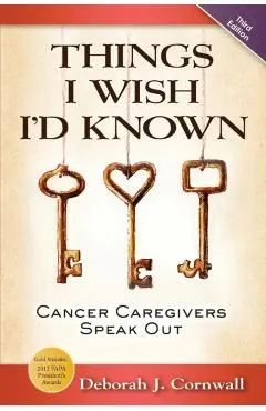 Things I Wish I'd Known: Cancer Caregivers Speak Out - Third Edition