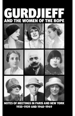 Gurdjieff and the Women of the Rope: Notes of Meetings in Paris and New York 1935-1939 and 1948-1949
