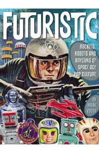 Futuristic: Rockets, Robots and Rayguns of Space Age Pop Culture