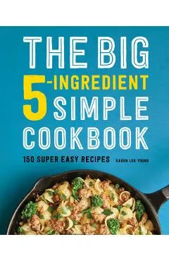 The Big 5-Ingredient Simple Cookbook: 150 Super Easy Recipes