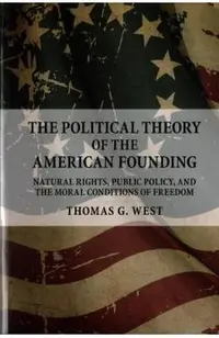 The Political Theory of the American Founding: Natural Rights, Public Policy, and the Moral Conditions of Freedom