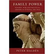 Family Power: Kinship, War and Political Orders in Eurasia, 500–2018
