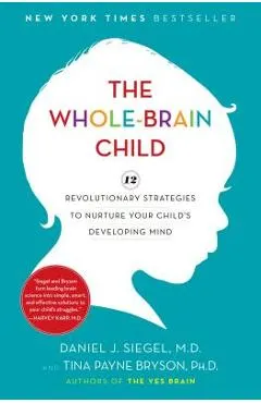 The Whole-Brain Child: 12 Revolutionary Strategies to Nurture Your Child's Developing Mind