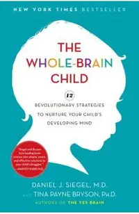 The Whole-Brain Child: 12 Revolutionary Strategies to Nurture Your Child's Developing Mind