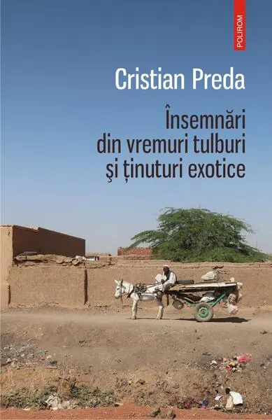 Însemnări din vremuri tulburi și ținuturi exotice - Paperback brosat - Cristian Preda