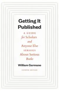 Getting It Published, Fourth Edition: A Guide for Scholars and Anyone Else Serious about Serious Books