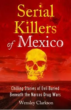 Serial Killers of Mexico: Chilling Stories of Evil Buried Underneath the Narcos Drug Wars