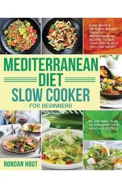 Mediterranean Diet Slow Cooker for Beginners: Easy, Quick & Delicious Budget Friendly Mediterranean Recipes to Heal Your Body & Help You Lose Weight (