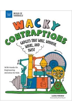 Wacky Contraptions: Gadgets That Whiz, Whoosh, Whirl, and Twist with Hands-On Engineering Activities
