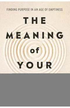 The Meaning of Your Life: Finding Purpose in an Age of Emptiness