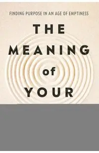 The Meaning of Your Life: Finding Purpose in an Age of Emptiness