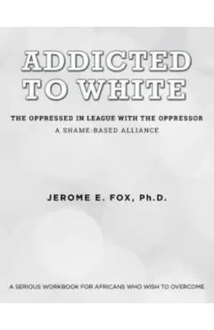 Addicted to White The Oppressed in League with the Oppressor: A Shame-Based Alliance