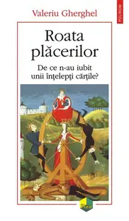 Roata plăcerilor. De ce n-au iubit unii înţelepţi cărţile? - Paperback brosat - Valeriu Gherghel