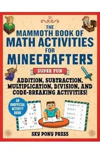 The Mammoth Book of Math Activities for Minecrafters: Super Fun Addition, Subtraction, Multiplication, Division, and Code-Breaking Activities!--An Uno