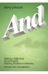 AND....Volume One: Foundations: Making a Difference by Levereging Polarity, Paradox, or Dilemma