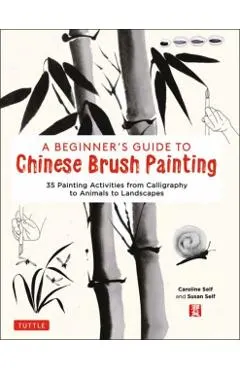 A Beginner's Guide to Chinese Brush Painting: 35 Painting Activities from Calligraphy to Animals to Landscapes