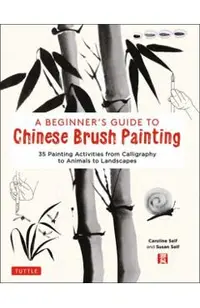 A Beginner's Guide to Chinese Brush Painting: 35 Painting Activities from Calligraphy to Animals to Landscapes