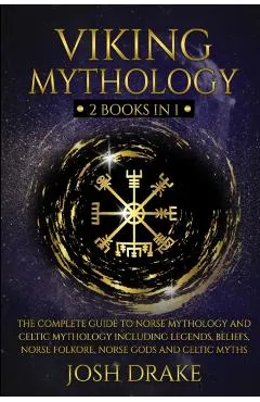 Viking Mythology: 2 Books In 1 - The Complete Guide to Norse Mythology and Celtic Mythology Including Legends, Beliefs, Norse Folkore, N