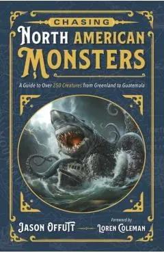 Chasing North American Monsters: A Guide to Over 250 Creatures from Greenland to Guatemala