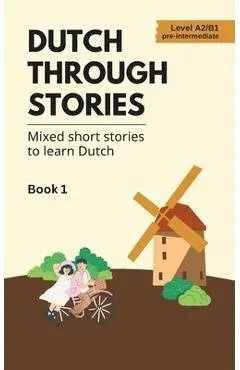 Dutch Through Stories: Mixed short stories to learn Dutch (A2/B1)