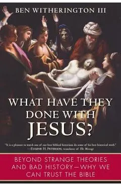 What Have They Done with Jesus?: Beyond Strange Theories and Bad History--Why We Can Trust the Bible