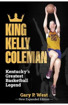 King Kelly Coleman, Kentucky's Greatest Basketball Legend--New Expanded Edition