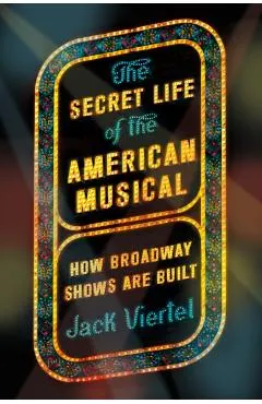 The Secret Life of the American Musical: How Broadway Shows Are Built