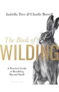 The Book of Wilding: A Practical Guide to Rewilding, Big and Small