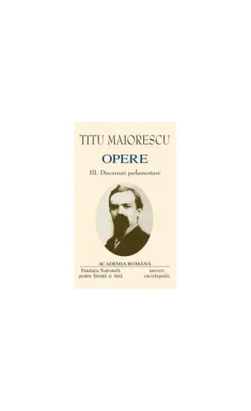 Titu Maiorescu. Opere (Vol. III+IV) Discursuri parlamentare (1866-1913) - Hardcover - Academia Română, Titu Maiorescu