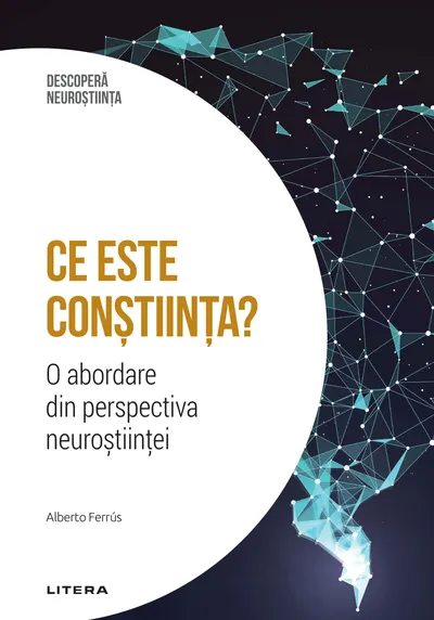 Ce este constiinta? O abordare din perspectiva neurostiintei. Volumul 12. Descopera Neurostiinta