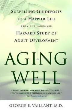 Aging Well: Surprising Guideposts to a Happier Life from the Landmark Study of Adult Development