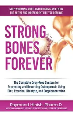 Strong Bones Forever: The Complete Drug-Free System for Preventing and Reversing Osteoporosis Using Diet, Exercise, Lifestyle, and Supplenta