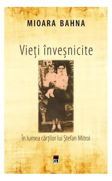 Vieți înveșnicite. În lumea cărților lui Ștefan Mitroi - Paperback brosat - Mioara Bahna