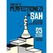 Cum sa te perfectionezi in SAH cu ajutorul celor mai mari jucatori din istorie. 25 de partide celebre descifrate