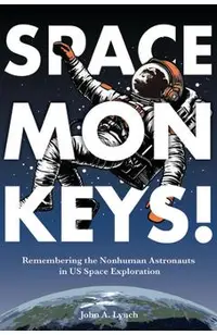 Space Monkeys!: Remembering the Nonhuman Astronauts in Us Space Exploration