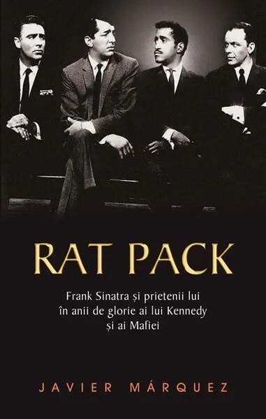 Rat Pack. Frank Sinatra și prietenii lui în anii de glorie ai lui Kennedy și ai Mafiei - Hardcover - Javier Marquez