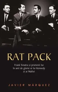 Rat Pack. Frank Sinatra și prietenii lui în anii de glorie ai lui Kennedy și ai Mafiei - Hardcover - Javier Marquez
