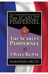 The Complete Escapades of The Scarlet Pimpernel-Volume 1: The Scarlet Pimpernel & I Will Repay