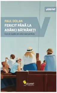 Fericit până la adânci bătrâneți. Cum să evadăm din mitul vieții perfecte. - Paperback brosat - Paul Dolan