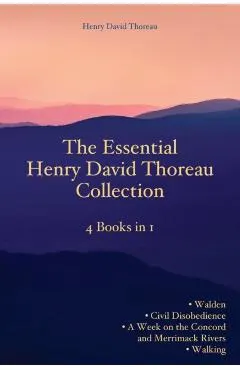 The Essential Henry David Thoreau Collection: 4 Books in 1 Walden Civil Disobedience A Week on the Concord and Merrimack Rivers Walking