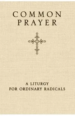 Common Prayer: A Liturgy for Ordinary Radicals
