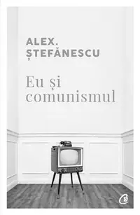 Eu și comunismul - Paperback brosat - Alex. Ştefănescu