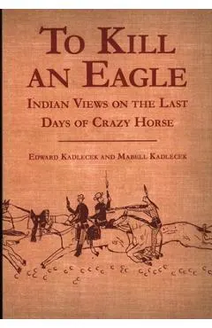 To Kill an Eagle: Indian Views on the Last Days of Crazy Horse