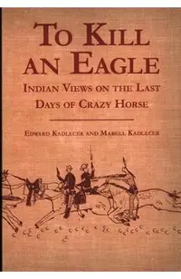 To Kill an Eagle: Indian Views on the Last Days of Crazy Horse