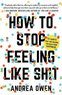How to Stop Feeling Like Sh*t: 14 Habits That Are Holding You Back from Happiness