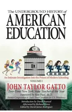 The Underground History of American Education, Volume I: An Intimate Investigation Into the Prison of Modern Schooling