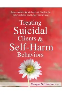 Treating Suicidal Clients & Self-Harm Behaviors: Assessments, Worksheets & Guides for Interventions and Long-Term Care